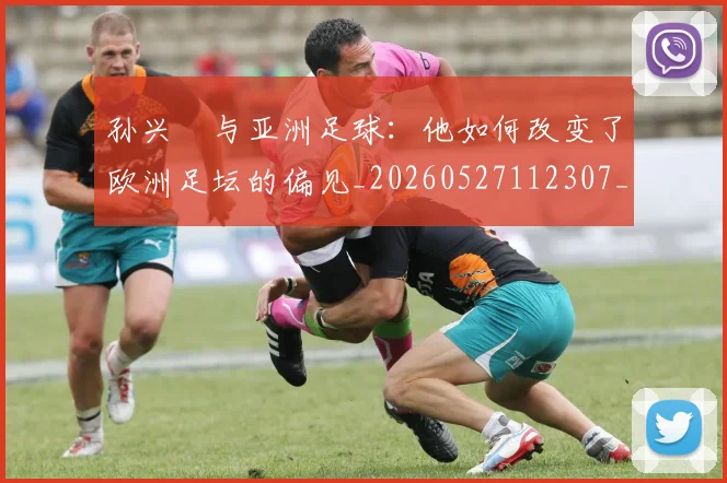 孙兴慜与亚洲足球:他如何改变了欧洲足坛的偏见_20260527112307_20260720192658