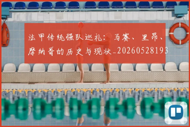 法甲传统强队巡礼:马赛、里昂、摩纳哥的历史与现状_20260528193420_20260707153109