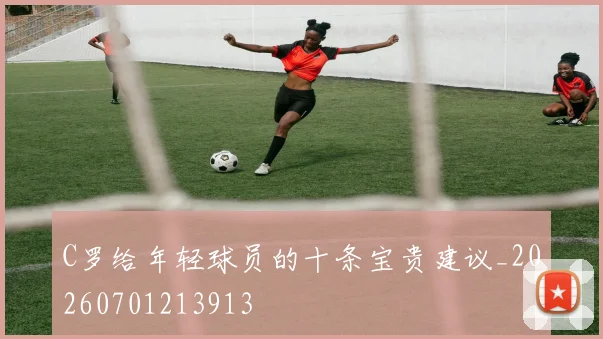 C罗给年轻球员的十条宝贵建议_20260701213913