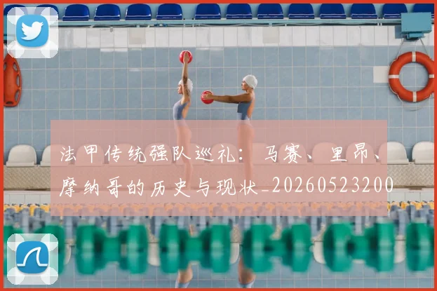 法甲传统强队巡礼:马赛、里昂、摩纳哥的历史与现状_20260523200107_20260801171404