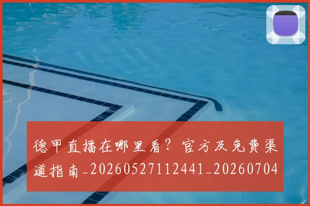 德甲直播在哪里看?官方及免费渠道指南_20260527112441_20260704173447
