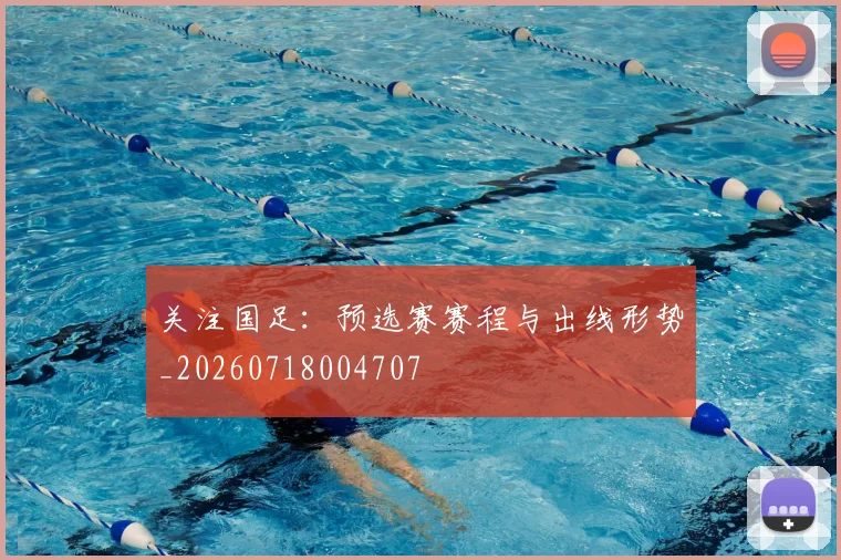 关注国足:预选赛赛程与出线形势_20260718004707