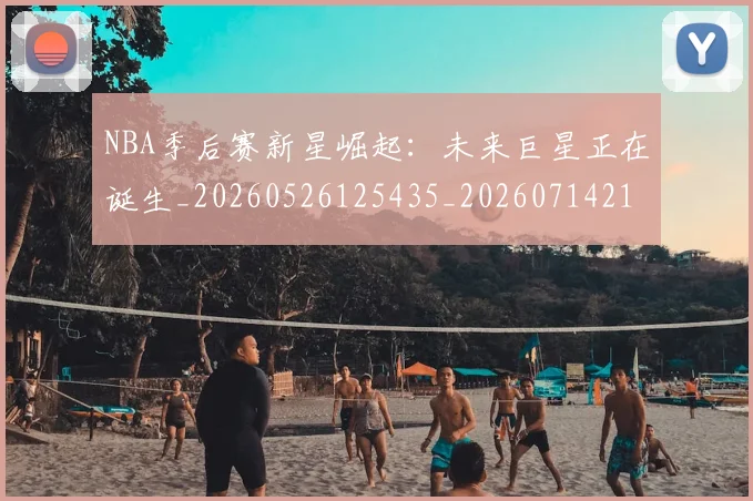 NBA季后赛新星崛起:未来巨星正在诞生_20260526125435_20260714211759