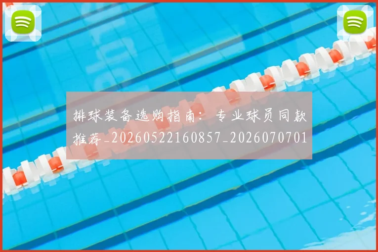 排球装备选购指南：专业球员同款推荐_20260522160857_20260707015304