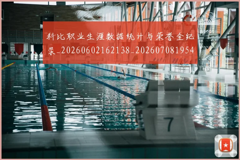 科比职业生涯数据统计与荣誉全纪录_20260602162138_20260708195452_20260802165753
