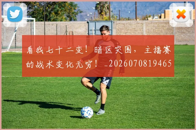 看我七十二变!暗区突围,主播赛的战术变化无穷!_20260708194656
