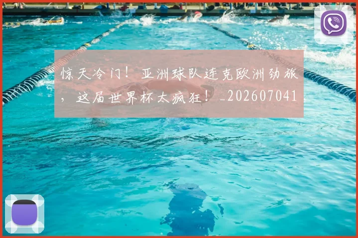 惊天冷门!亚洲球队连克欧洲劲旅,这届世界杯太疯狂!_20260704174335