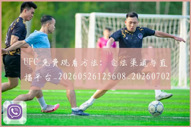 UFC 免费观看方法:合法渠道与直播平台_20260526125608_20260702172024