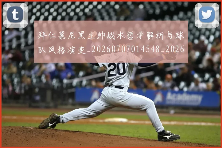 拜仁慕尼黑主帅战术哲学解析与球队风格演变_20260707014548_20260723182614