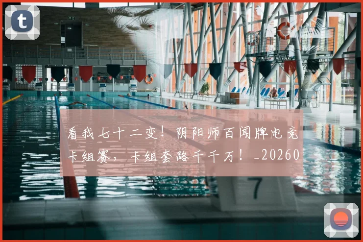 看我七十二变!阴阳师百闻牌电竞卡组赛,卡组套路千千万!_20260708194656