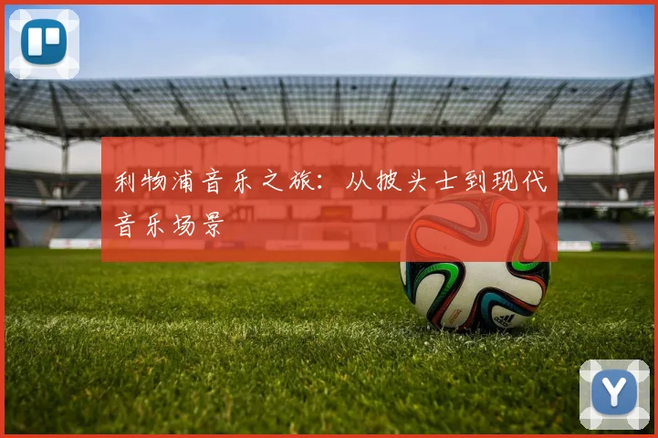 利物浦音乐之旅:从披头士到现代音乐场景
