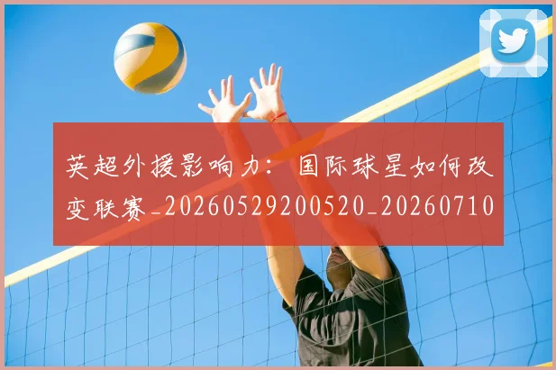 英超外援影响力:国际球星如何改变联赛_20260529200520_20260710005317