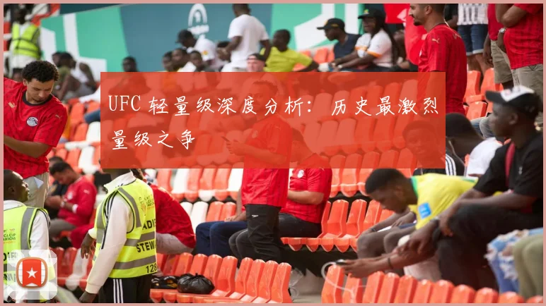 UFC 轻量级深度分析:历史最激烈量级之争