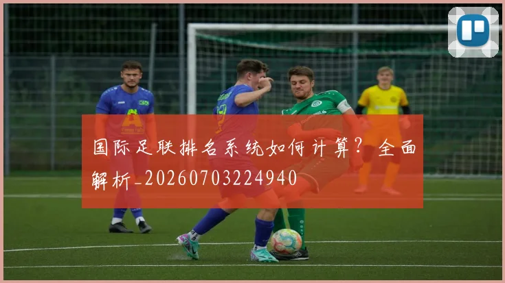 国际足联排名系统如何计算?全面解析_20260703224940