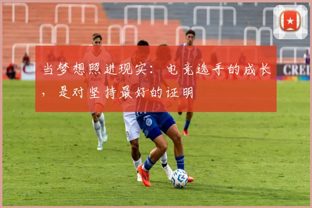 当梦想照进现实:电竞选手的成长,是对坚持最好的证明