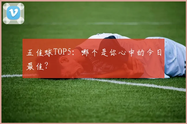 五佳球TOP5:哪个是你心中的今日最佳?