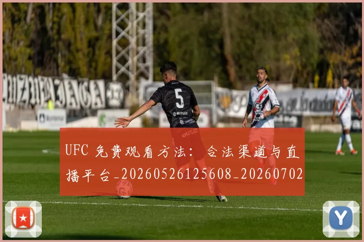 UFC 免费观看方法:合法渠道与直播平台_20260526125608_20260702172024