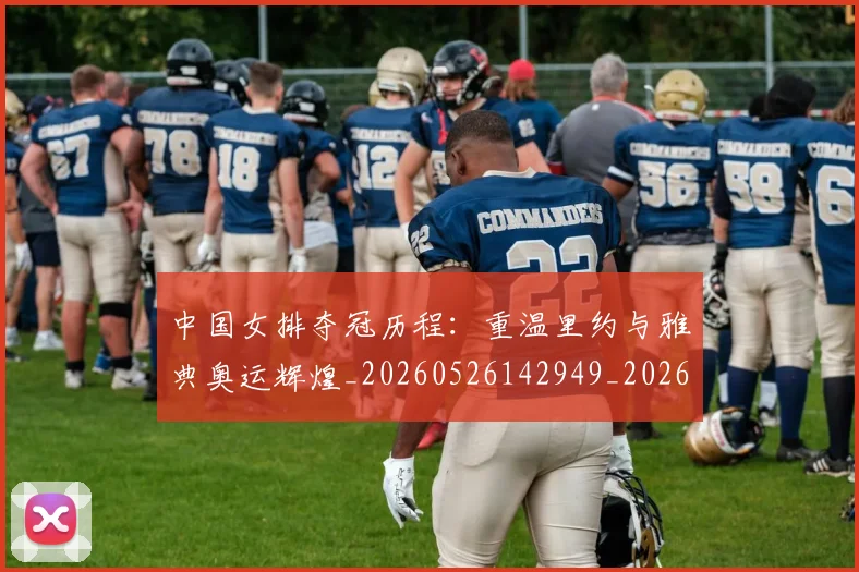 中国女排夺冠历程：重温里约与雅典奥运辉煌_20260526142949_20260702201657