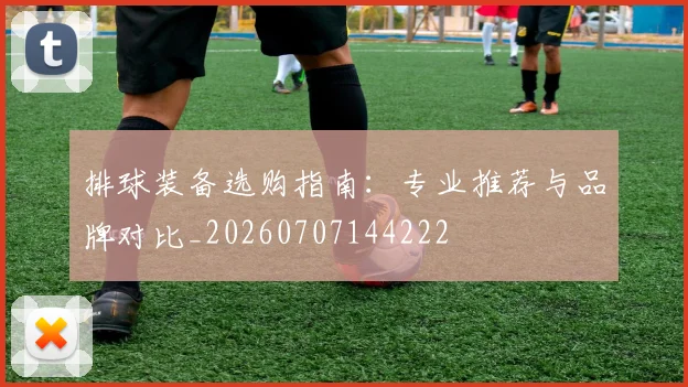 排球装备选购指南:专业推荐与品牌对比_20260707144222