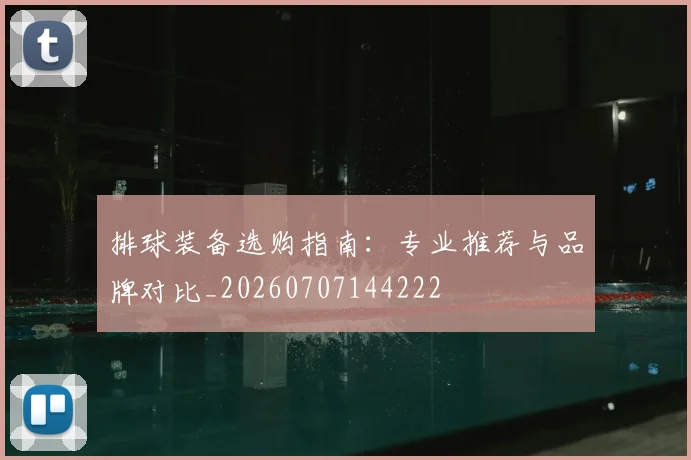 排球装备选购指南:专业推荐与品牌对比_20260707144222