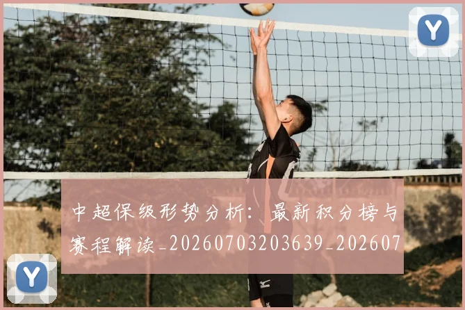 中超保级形势分析:最新积分榜与赛程解读_20260703203639_20260716184612