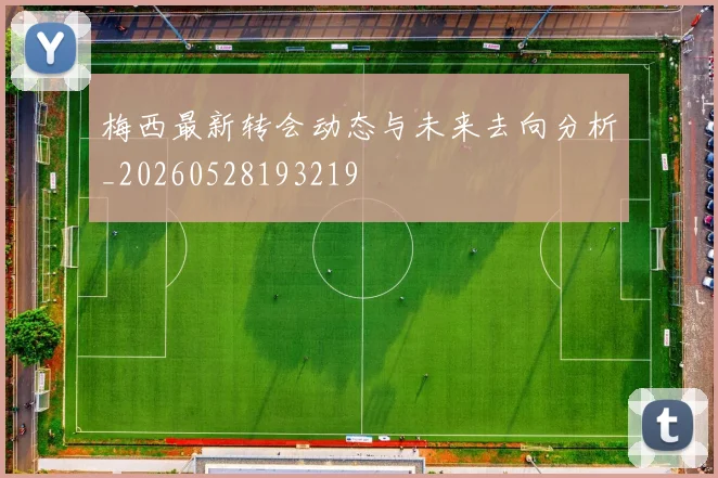 梅西最新转会动态与未来去向分析_20260528193219