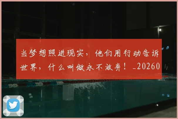 当梦想照进现实,他们用行动告诉世界,什么叫做永不放弃!_20260707143524_20260722155608