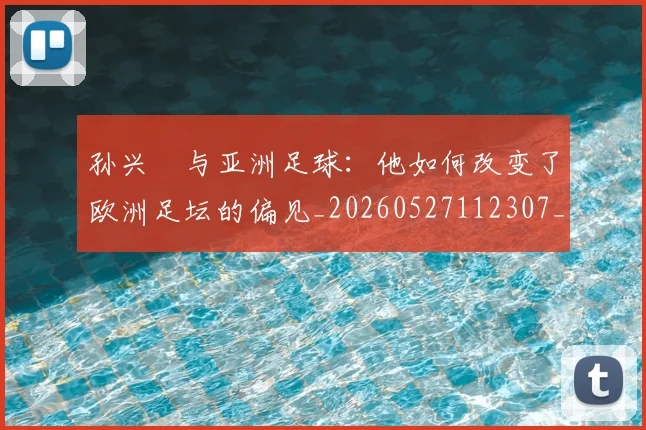孙兴慜与亚洲足球:他如何改变了欧洲足坛的偏见_20260527112307_20260703233206