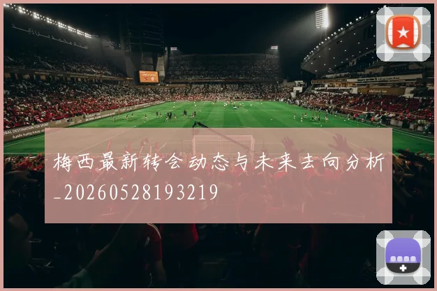 梅西最新转会动态与未来去向分析_20260528193219