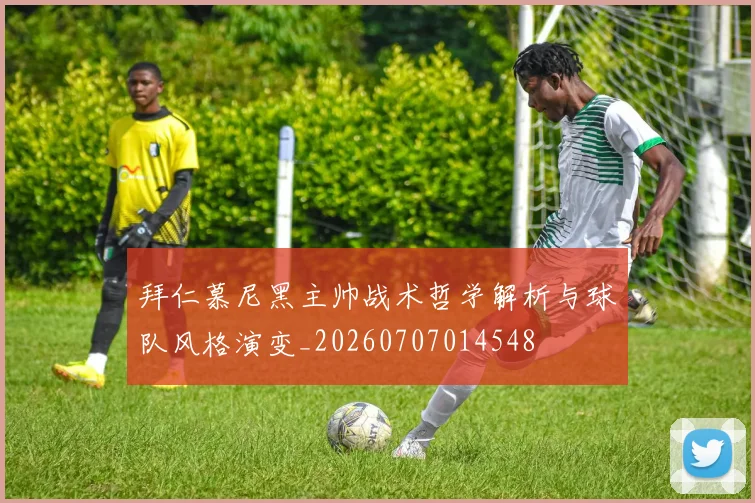 拜仁慕尼黑主帅战术哲学解析与球队风格演变_20260707014548