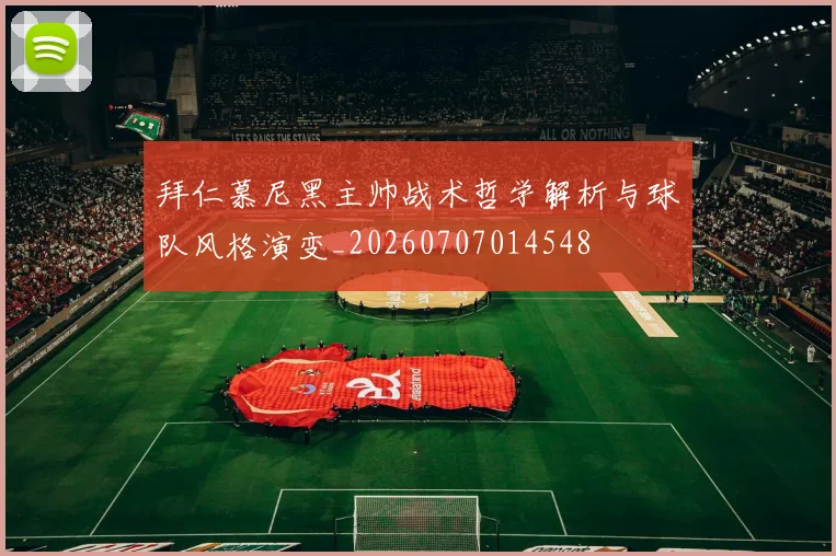 拜仁慕尼黑主帅战术哲学解析与球队风格演变_20260707014548