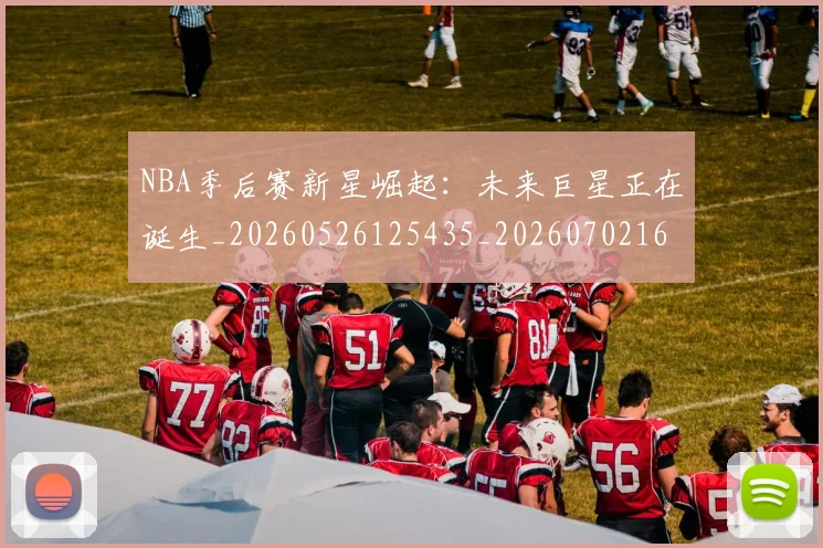 NBA季后赛新星崛起:未来巨星正在诞生_20260526125435_20260702165026