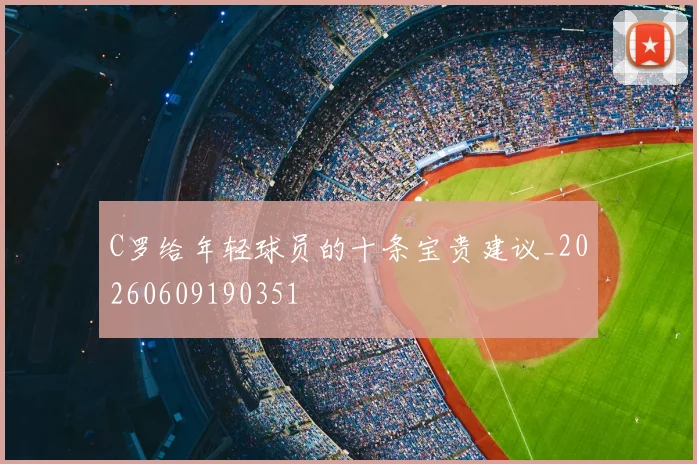 C罗给年轻球员的十条宝贵建议_20260609190351
