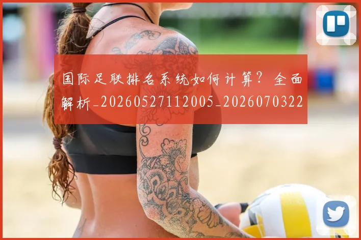 国际足联排名系统如何计算？全面解析_20260527112005_20260703224943_20260719170357