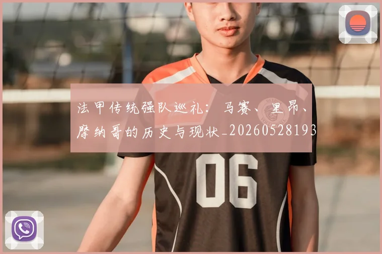 法甲传统强队巡礼:马赛、里昂、摩纳哥的历史与现状_20260528193420_20260707153109