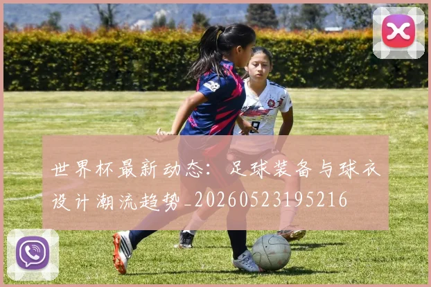 世界杯最新动态:足球装备与球衣设计潮流趋势_20260523195216