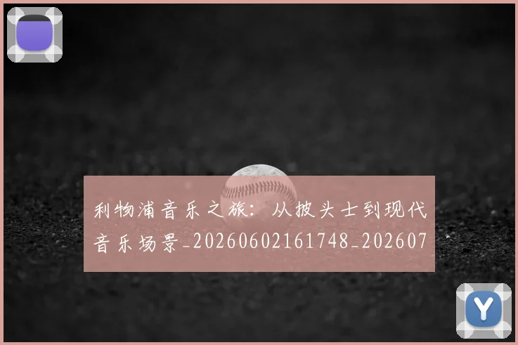利物浦音乐之旅:从披头士到现代音乐场景_20260602161748_20260703220427
